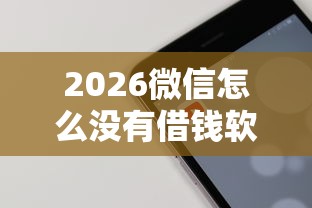 2026微信怎么没有借钱软件了，差5千元就选这7个平台