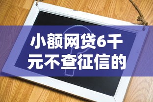 小额网贷6千元不查征信的借钱平台，不看征信的一万的6个平台介绍
