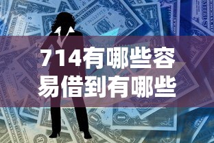714有哪些容易借到有哪些？8个网贷平台排名不分先后前十推荐给你