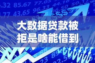 大数据贷款被拒是啥能借到钱吗？4000元无门槛借款7个平台推荐