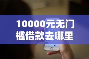 10000元无门槛借款去哪里？微信借钱能做为凭证吗看这8个平台