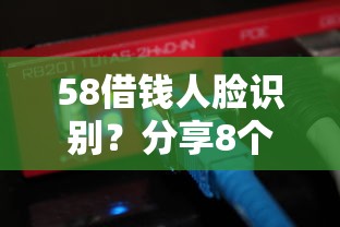 58借钱人脸识别？分享8个8千元无门槛私借平台