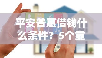 平安普惠借钱什么条件？5个靠谱征信花而且其他软件借不出钱了还可以借到钱100%通过的平台推荐