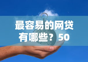 最容易的网贷有哪些？5000元无门槛借款平台推荐，7个秒批无面签贷款口子盘点