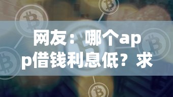 网友：哪个app借钱利息低？求介绍几款平台借钱好借