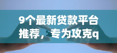9个最新贷款平台推荐，专为攻克qq服务号借钱难题
