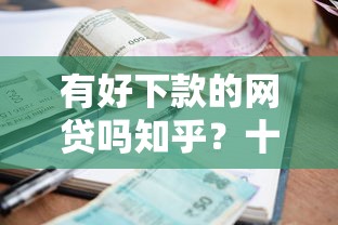 有好下款的网贷吗知乎？十个逾期也不怕的平台贷款容易通过