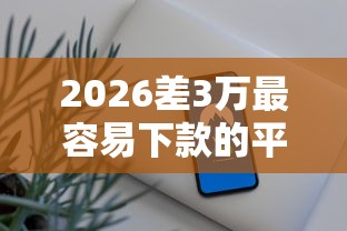 2026差3万最容易下款的平台，差3000元就选这6个平台