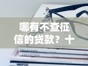 哪有不查征信的贷款？十大容易下款的借款平台2025推荐