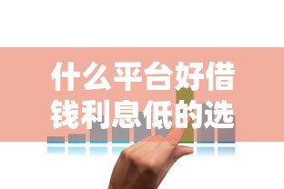 什么平台好借钱利息低的选哪个平台？5个黑户贷款平台推荐