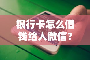 银行卡怎么借钱给人微信？5个平台试试看哪个能下款