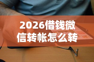 2026借钱微信转帐怎么转不了，差5千元就选这5个平台