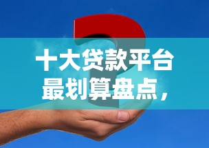十大贷款平台最划算盘点，解决微信最好贷款平台是哪家的问题