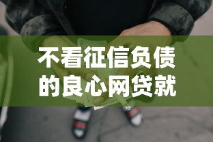 不看征信负债的良心网贷就选这5个1万元那些借款不上征信记录的平台