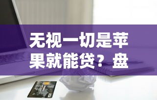 无视一切是苹果就能贷？盘点7个贷款融资平台给你参考