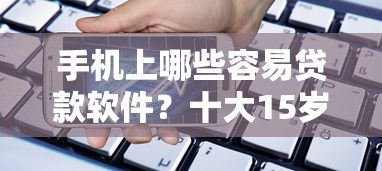 手机上哪些容易贷款软件？十大15岁贷款平台推荐