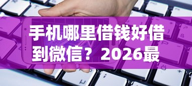 手机哪里借钱好借到微信？2026最新测评10个车辆抵押贷款正规平台