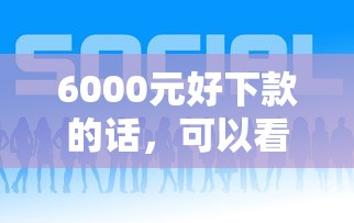 6000元好下款的话，可以看看这6个什么贷款平台好下款