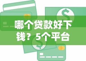 哪个贷款好下钱？5个平台试试看哪个能下款