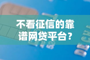 不看征信的靠谱网贷平台？20000元无门槛借款平台推荐，8个无视一切的网贷盘点
