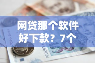 网贷那个软件好下款？7个支持下款到微信的贷款有借款平台
