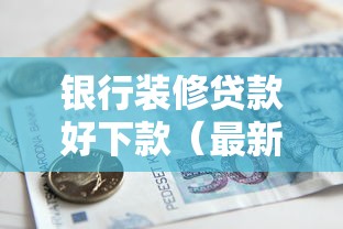 银行装修贷款好下款（最新发布！）10个好一点的贷款平台