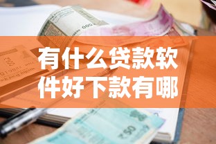 有什么贷款软件好下款有哪些？10个貌似免审批、在借款平台借钱安全合集