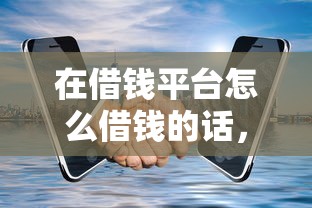 在借钱平台怎么借钱的话，可以看看这8个18岁贷款平台