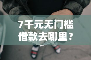 7千元无门槛借款去哪里？20岁左右能做的网贷看这6个平台