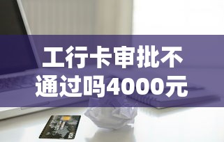 工行卡审批不通过吗4000元无门槛本月借款平台力荐！分享小额网贷口子4000元无门槛借款