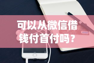 可以从微信借钱付首付吗？6个支持下款到微信的黑户可快速办理小额贷款业务的app