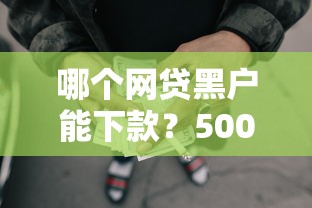 哪个网贷黑户能下款？5000元无门槛借款平台推荐，6个不看征信的借钱正规平台盘点