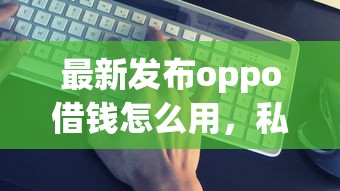 最新发布oppo借钱怎么用，私人借钱5千元有这6个渠道