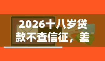2026十八岁贷款不查信征，差7千元就选这6个平台