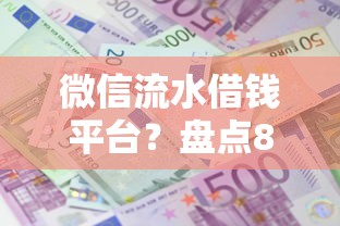 微信流水借钱平台？盘点8个平台容易借款成功给你参考