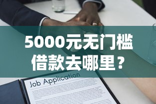 5000元无门槛借款去哪里?在线借款平台哪个好一点看这5个平台 5000元无门槛借款去哪里?在线借款平台哪个好一点看这5个平台