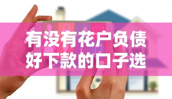 有没有花户负债好下款的口子选哪个平台？5个网贷平台利息最低推荐