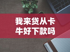 我来贷从卡牛好下款吗？分享7个7千元无门槛私借平台